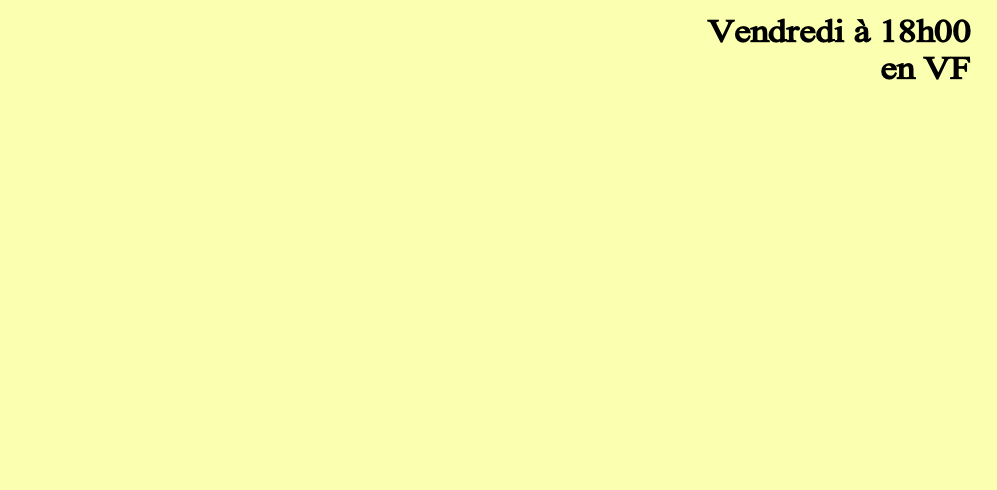  Vendredi à 18h00
en VF
