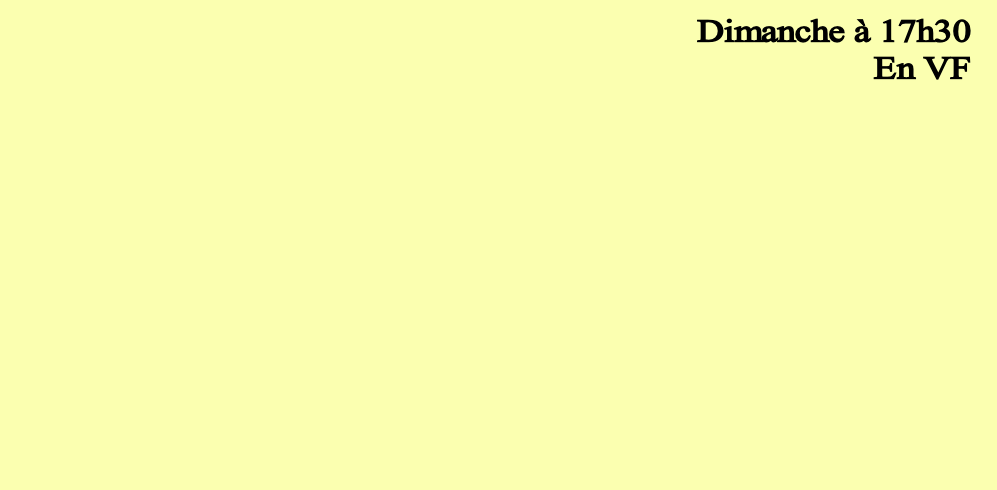  Dimanche à 17h30
En VF 
