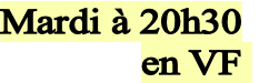 Mardi à 20h30
en VF 
